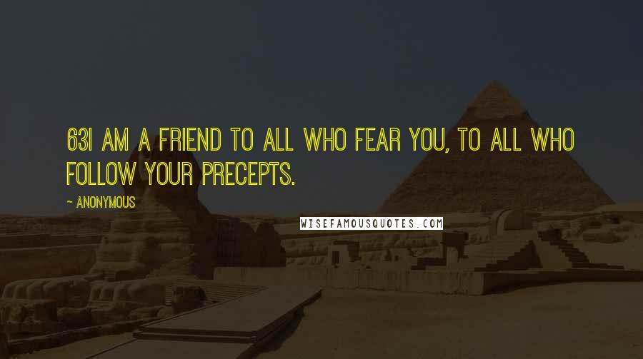 Anonymous Quotes: 63I am a friend to all who fear you, to all who follow your precepts.