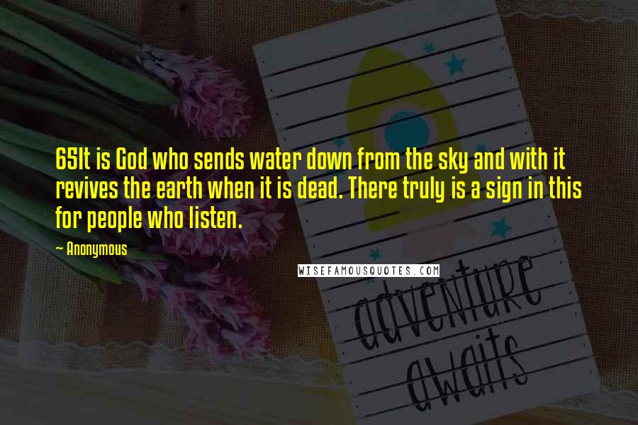 Anonymous Quotes: 65It is God who sends water down from the sky and with it revives the earth when it is dead. There truly is a sign in this for people who listen.