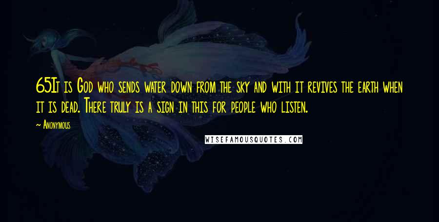 Anonymous Quotes: 65It is God who sends water down from the sky and with it revives the earth when it is dead. There truly is a sign in this for people who listen.