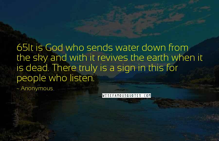 Anonymous Quotes: 65It is God who sends water down from the sky and with it revives the earth when it is dead. There truly is a sign in this for people who listen.