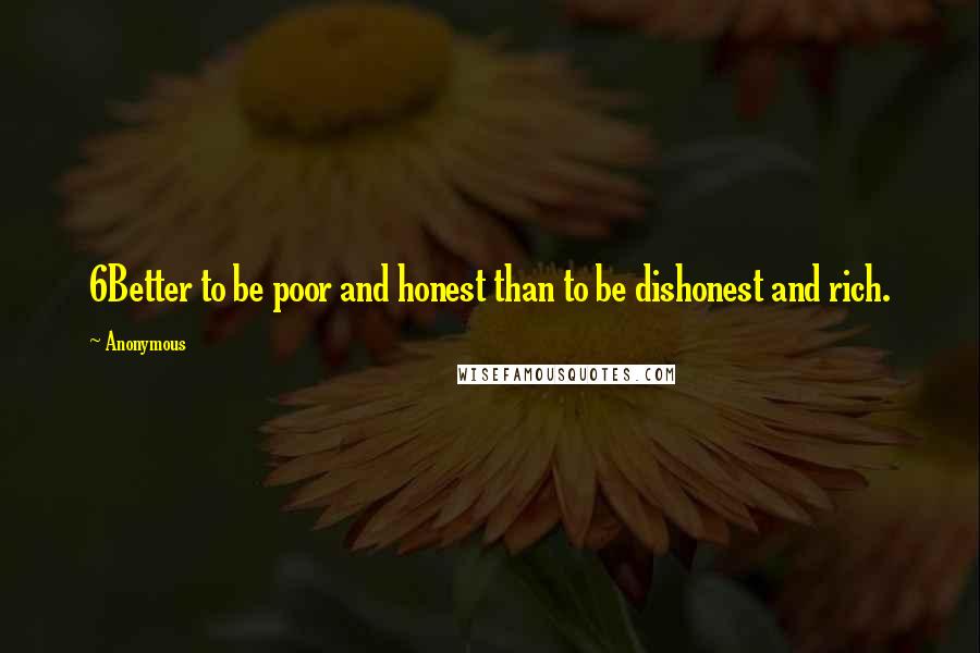 Anonymous Quotes: 6Better to be poor and honest than to be dishonest and rich.