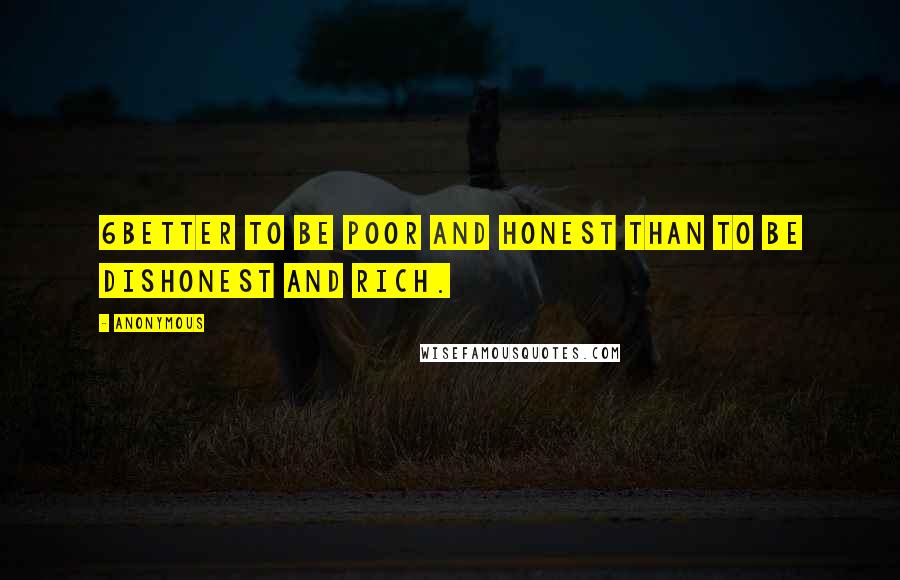 Anonymous Quotes: 6Better to be poor and honest than to be dishonest and rich.