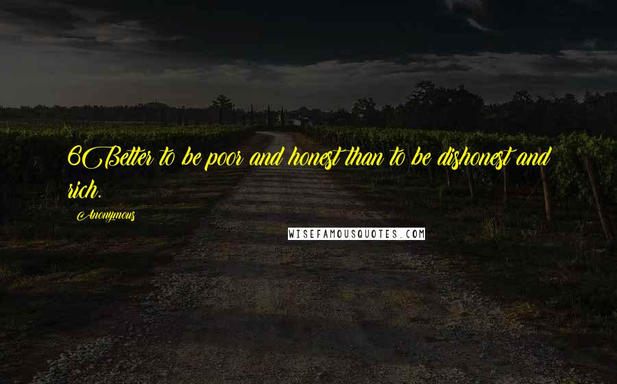 Anonymous Quotes: 6Better to be poor and honest than to be dishonest and rich.