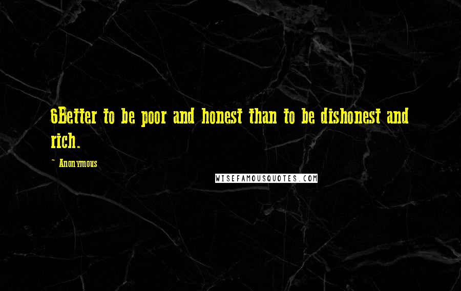 Anonymous Quotes: 6Better to be poor and honest than to be dishonest and rich.