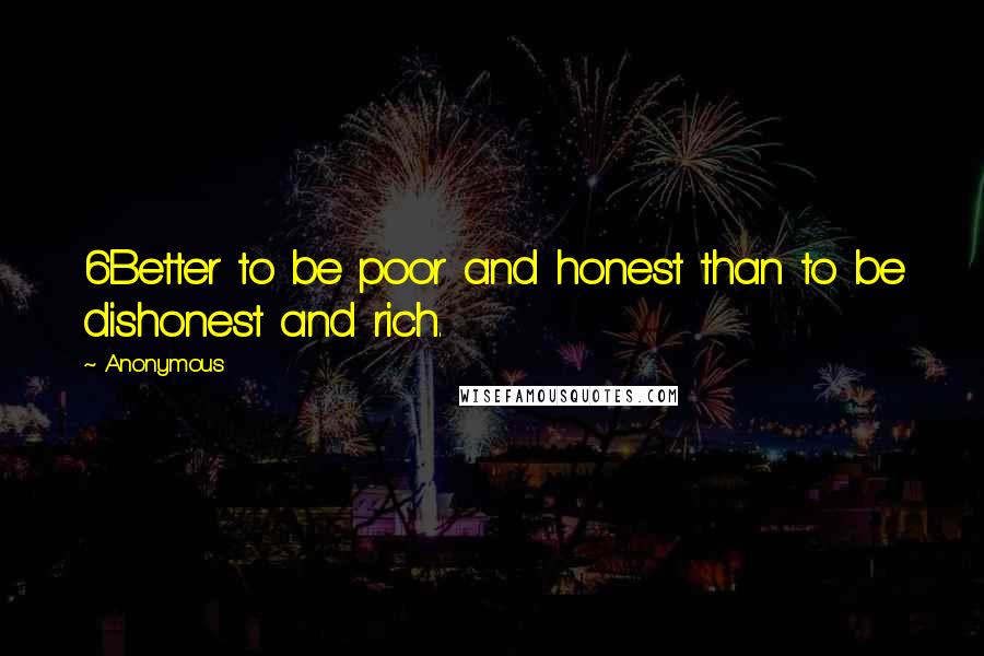 Anonymous Quotes: 6Better to be poor and honest than to be dishonest and rich.