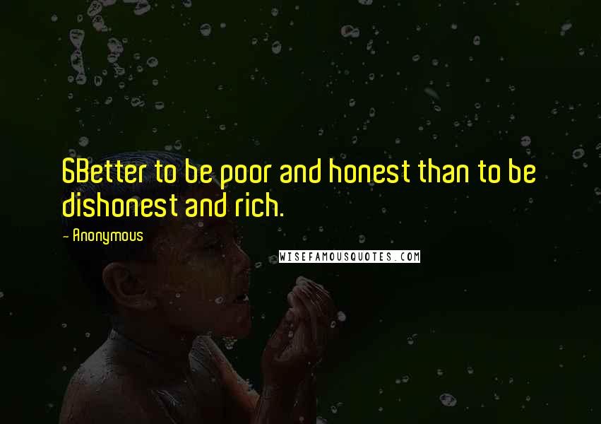 Anonymous Quotes: 6Better to be poor and honest than to be dishonest and rich.