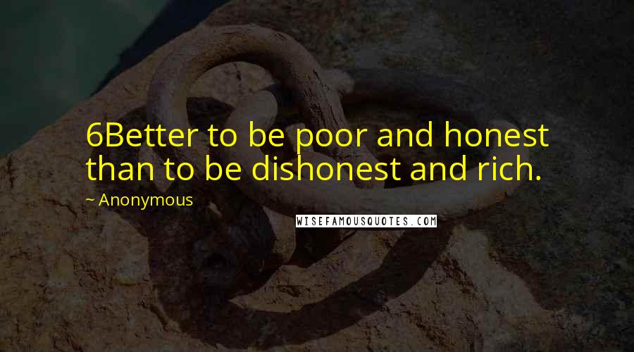 Anonymous Quotes: 6Better to be poor and honest than to be dishonest and rich.