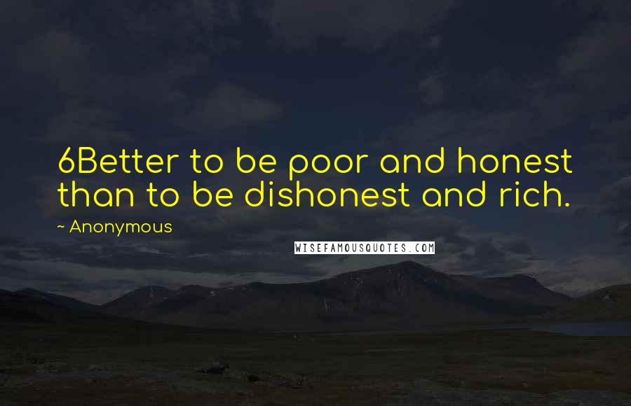 Anonymous Quotes: 6Better to be poor and honest than to be dishonest and rich.