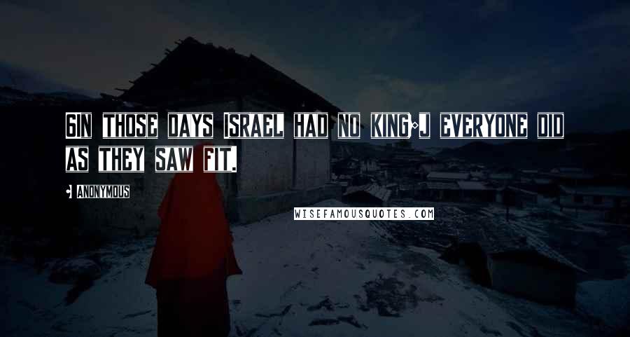 Anonymous Quotes: 6In those days Israel had no king;j everyone did as they saw fit.