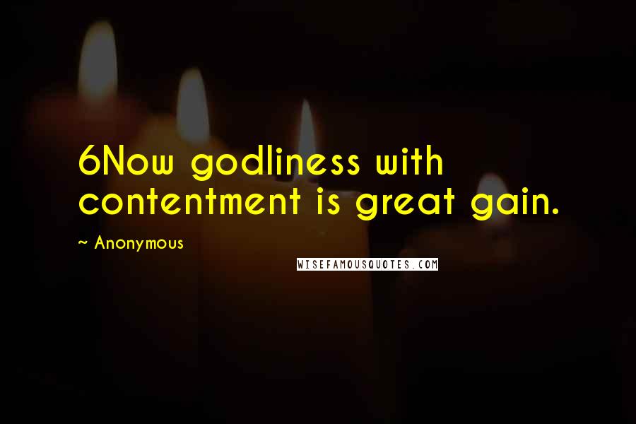 Anonymous Quotes: 6Now godliness with contentment is great gain.