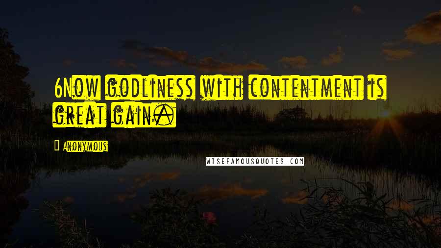 Anonymous Quotes: 6Now godliness with contentment is great gain.