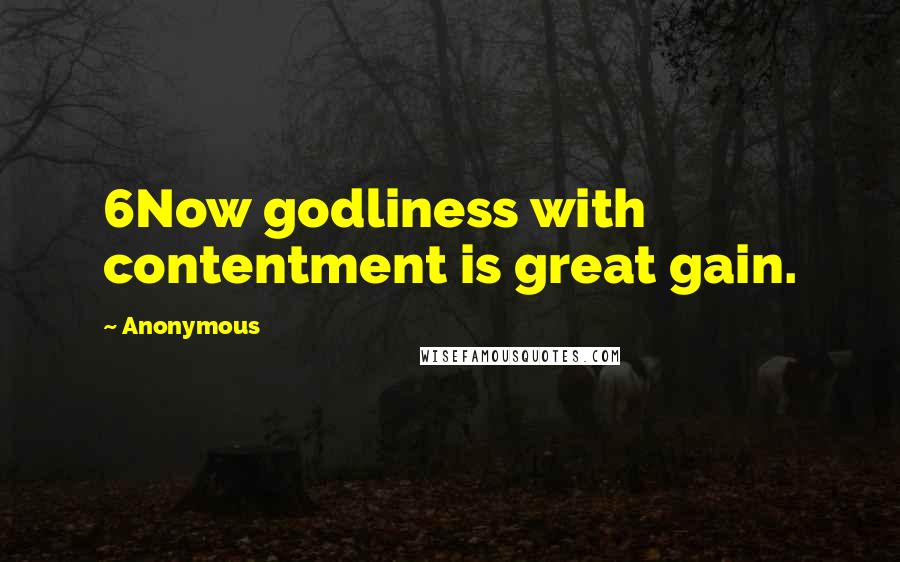 Anonymous Quotes: 6Now godliness with contentment is great gain.