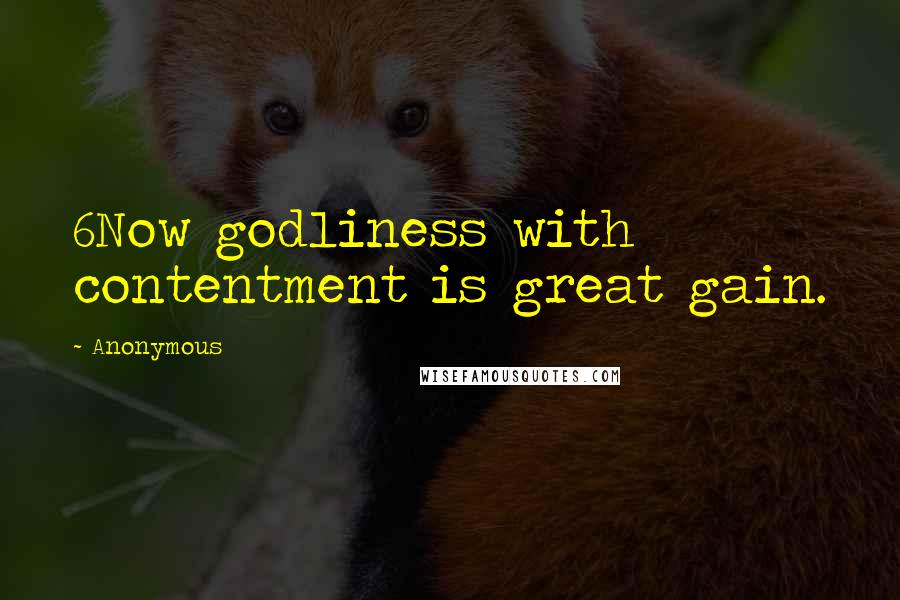 Anonymous Quotes: 6Now godliness with contentment is great gain.