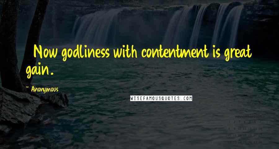 Anonymous Quotes: 6Now godliness with contentment is great gain.