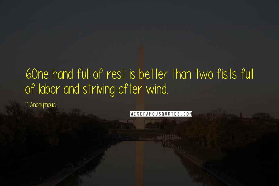 Anonymous Quotes: 6One hand full of rest is better than two fists full of labor and striving after wind.