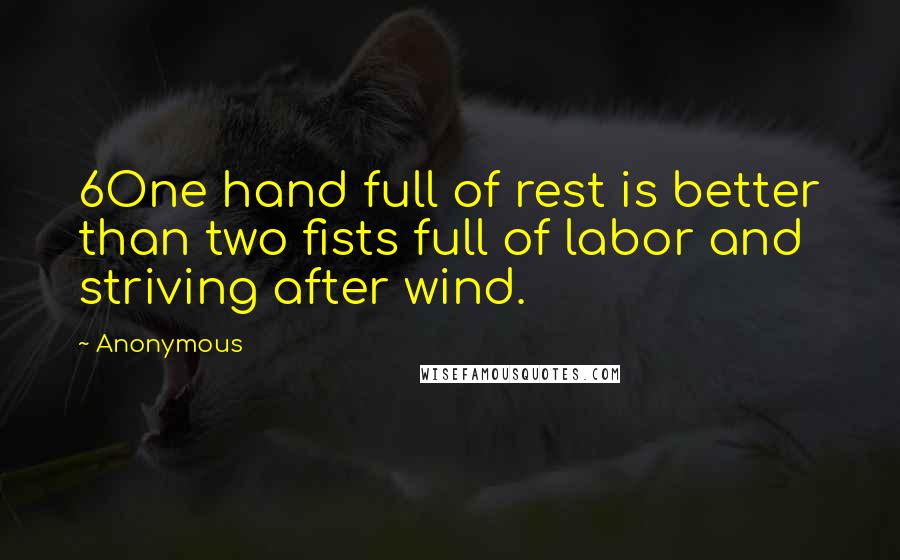 Anonymous Quotes: 6One hand full of rest is better than two fists full of labor and striving after wind.