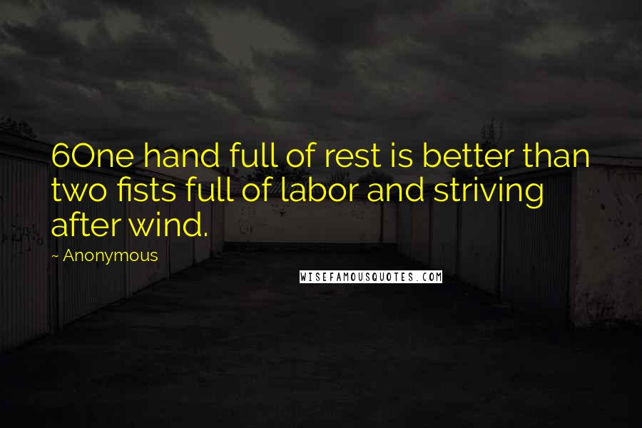 Anonymous Quotes: 6One hand full of rest is better than two fists full of labor and striving after wind.