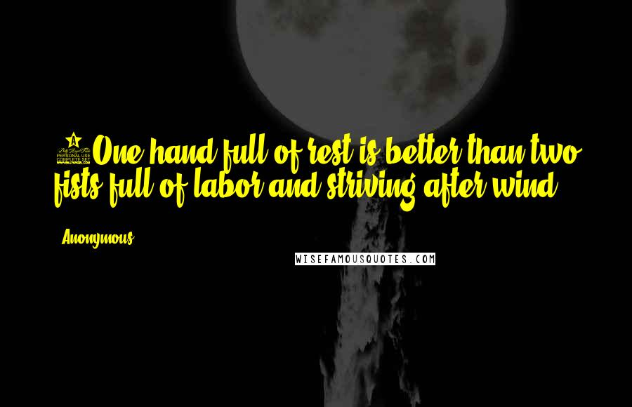 Anonymous Quotes: 6One hand full of rest is better than two fists full of labor and striving after wind.