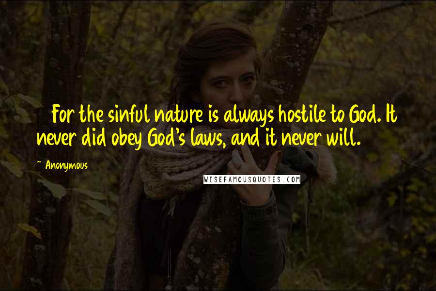 Anonymous Quotes: 7 For the sinful nature is always hostile to God. It never did obey God's laws, and it never will.