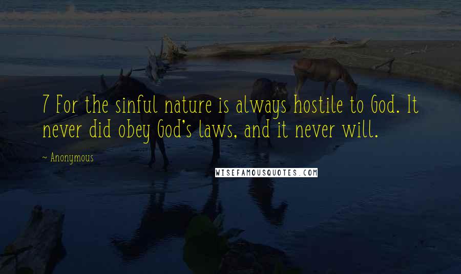 Anonymous Quotes: 7 For the sinful nature is always hostile to God. It never did obey God's laws, and it never will.