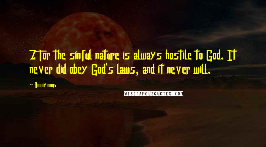 Anonymous Quotes: 7 For the sinful nature is always hostile to God. It never did obey God's laws, and it never will.