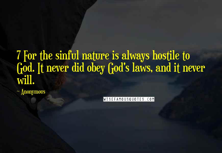 Anonymous Quotes: 7 For the sinful nature is always hostile to God. It never did obey God's laws, and it never will.