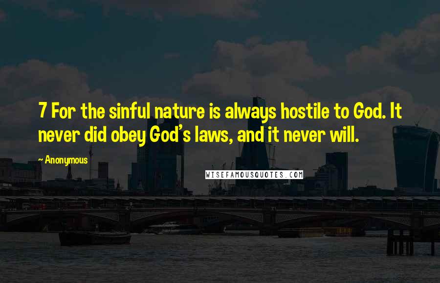 Anonymous Quotes: 7 For the sinful nature is always hostile to God. It never did obey God's laws, and it never will.