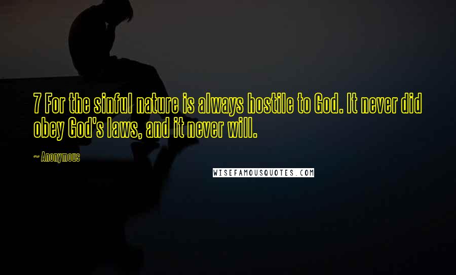 Anonymous Quotes: 7 For the sinful nature is always hostile to God. It never did obey God's laws, and it never will.