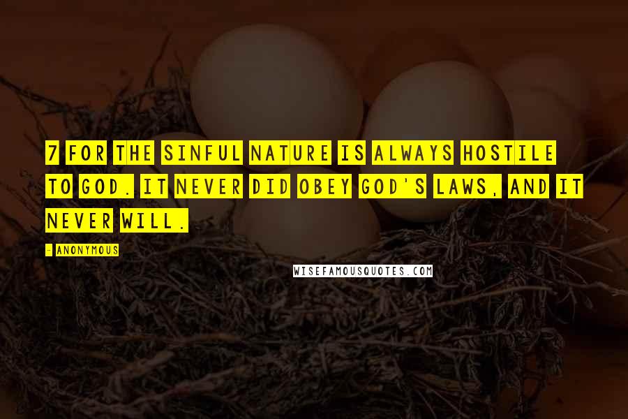 Anonymous Quotes: 7 For the sinful nature is always hostile to God. It never did obey God's laws, and it never will.