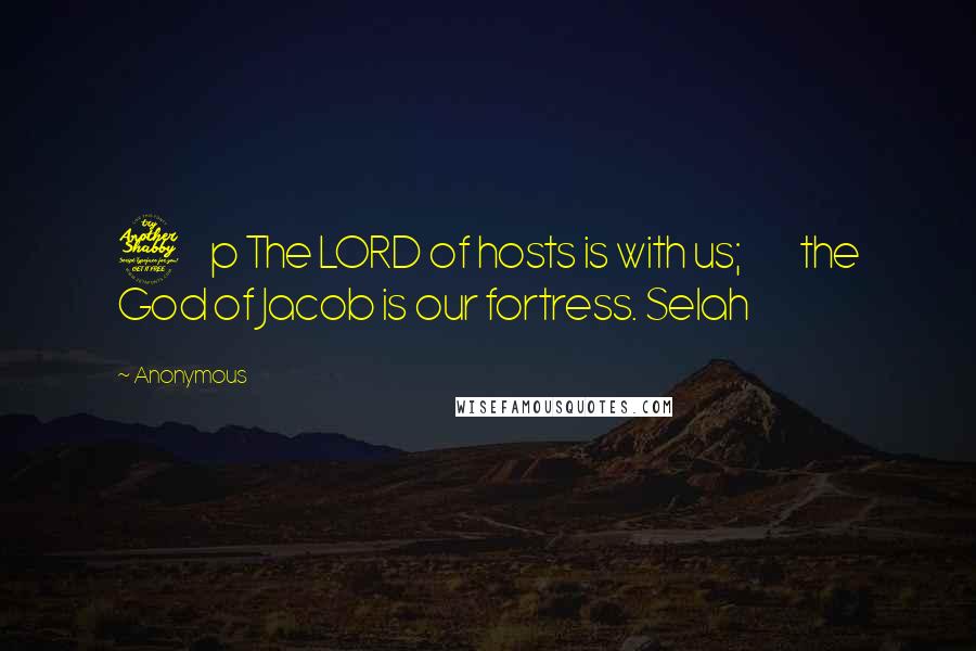 Anonymous Quotes: 7 p The LORD of hosts is with us; the God of Jacob is our fortress. Selah
