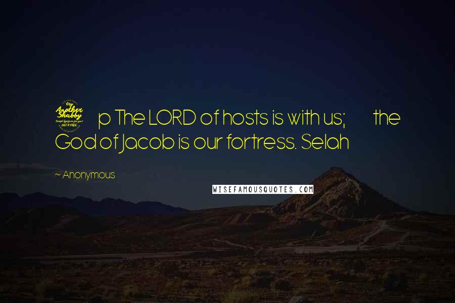 Anonymous Quotes: 7     p The LORD of hosts is with us;         the God of Jacob is our fortress. Selah