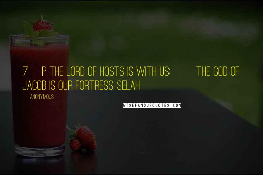 Anonymous Quotes: 7 p The LORD of hosts is with us; the God of Jacob is our fortress. Selah