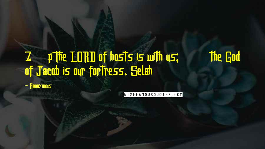 Anonymous Quotes: 7     p The LORD of hosts is with us;         the God of Jacob is our fortress. Selah