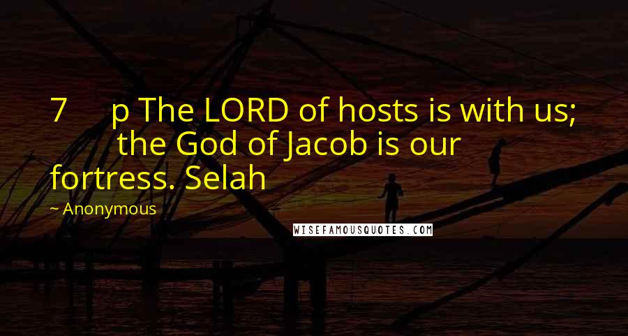 Anonymous Quotes: 7     p The LORD of hosts is with us;         the God of Jacob is our fortress. Selah