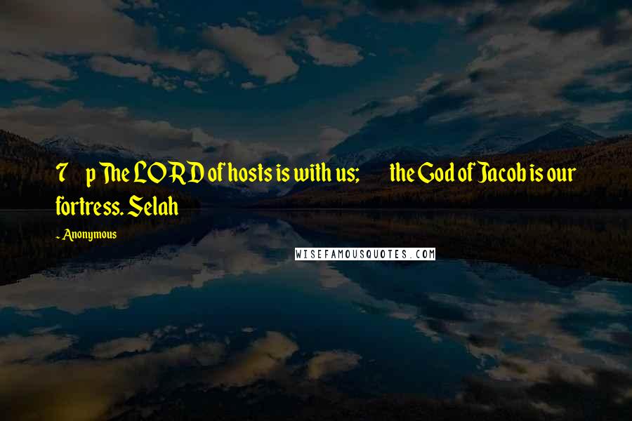 Anonymous Quotes: 7     p The LORD of hosts is with us;         the God of Jacob is our fortress. Selah