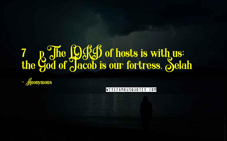 Anonymous Quotes: 7 p The LORD of hosts is with us; the God of Jacob is our fortress. Selah