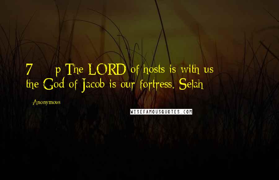 Anonymous Quotes: 7 p The LORD of hosts is with us; the God of Jacob is our fortress. Selah