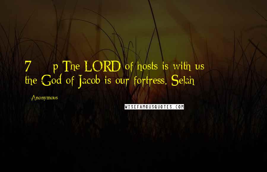 Anonymous Quotes: 7     p The LORD of hosts is with us;         the God of Jacob is our fortress. Selah