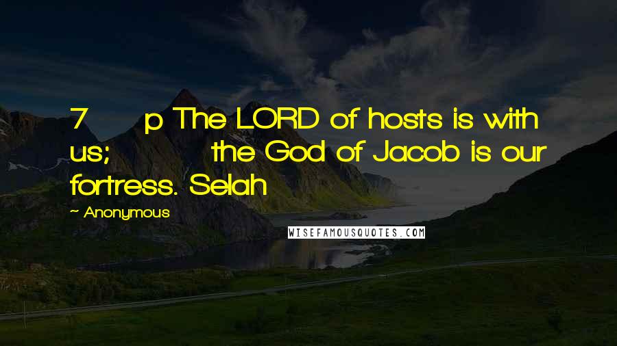 Anonymous Quotes: 7 p The LORD of hosts is with us; the God of Jacob is our fortress. Selah