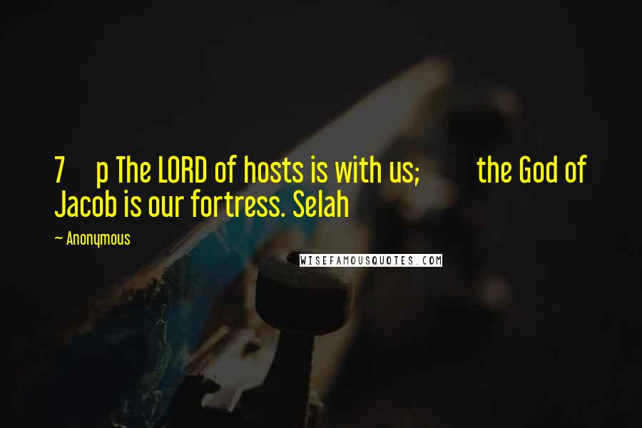 Anonymous Quotes: 7     p The LORD of hosts is with us;         the God of Jacob is our fortress. Selah