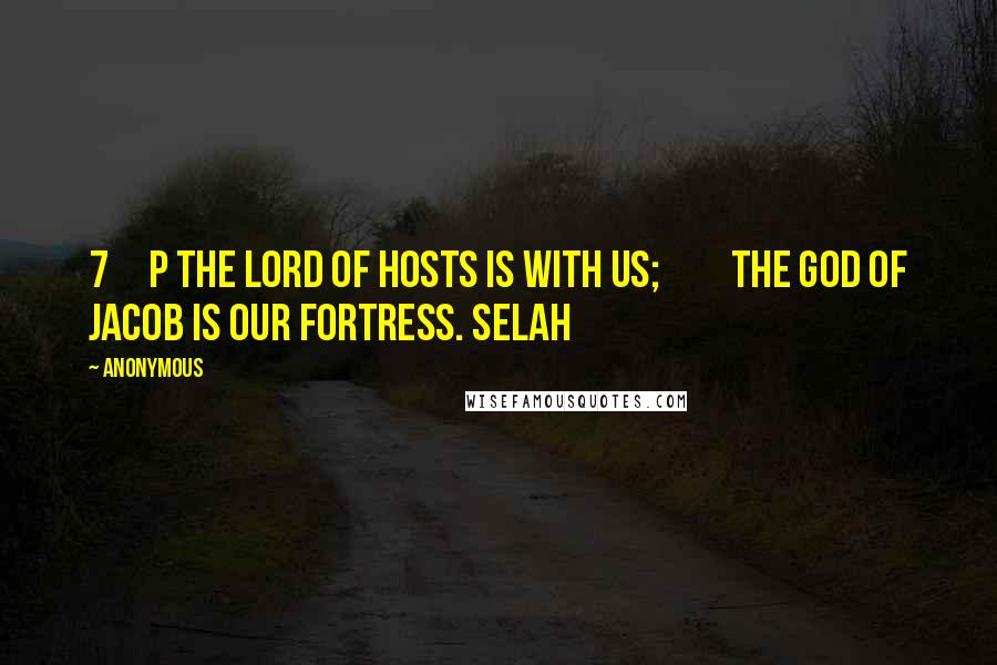 Anonymous Quotes: 7     p The LORD of hosts is with us;         the God of Jacob is our fortress. Selah