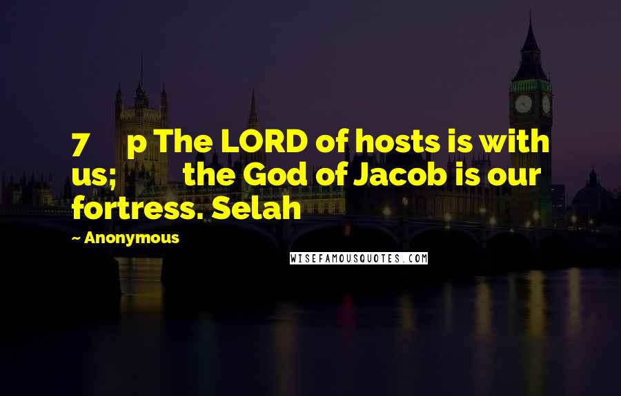 Anonymous Quotes: 7     p The LORD of hosts is with us;         the God of Jacob is our fortress. Selah