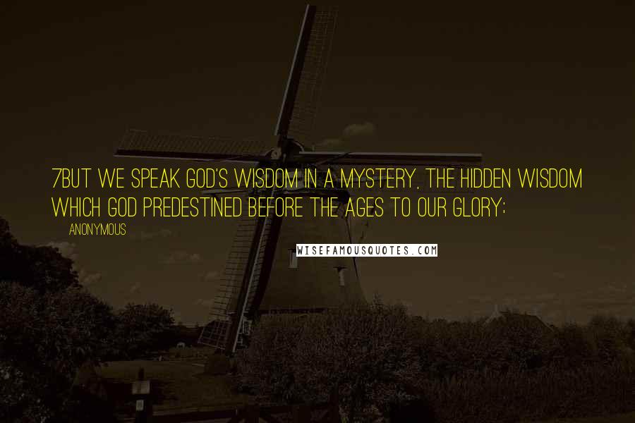 Anonymous Quotes: 7but we speak God's wisdom in a mystery, the hidden wisdom which God predestined before the ages to our glory;