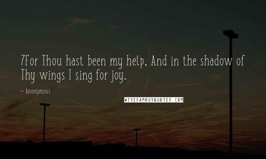 Anonymous Quotes: 7For Thou hast been my help, And in the shadow of Thy wings I sing for joy.