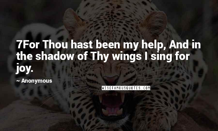 Anonymous Quotes: 7For Thou hast been my help, And in the shadow of Thy wings I sing for joy.