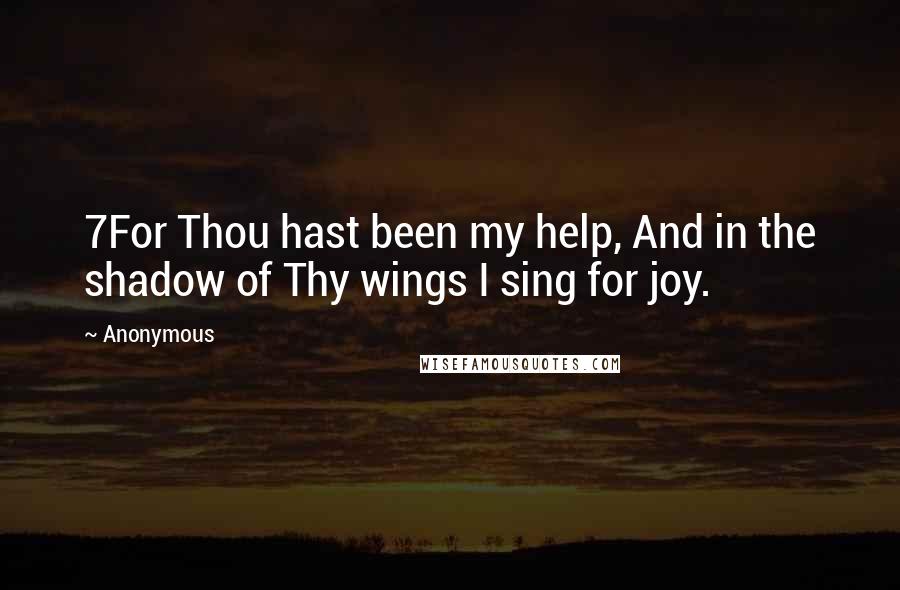 Anonymous Quotes: 7For Thou hast been my help, And in the shadow of Thy wings I sing for joy.