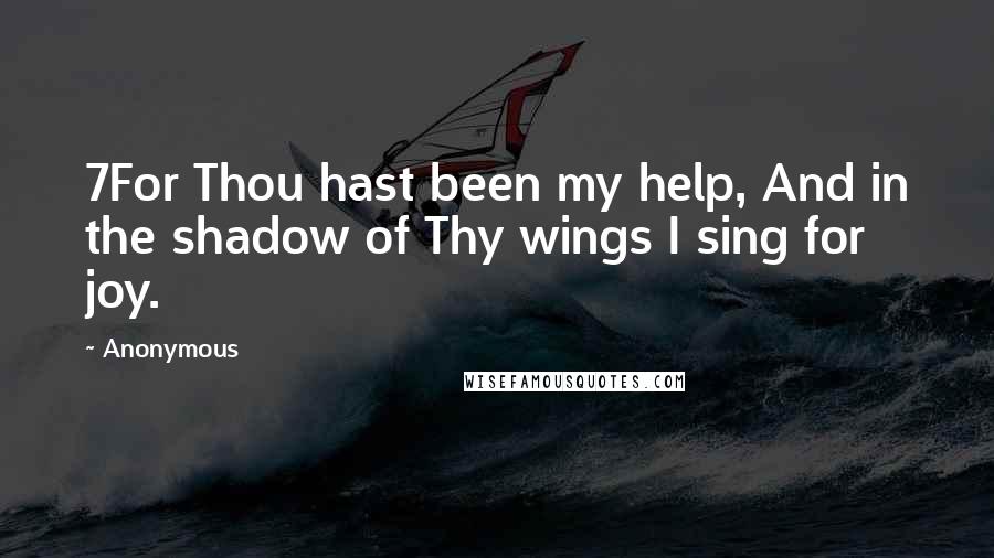 Anonymous Quotes: 7For Thou hast been my help, And in the shadow of Thy wings I sing for joy.