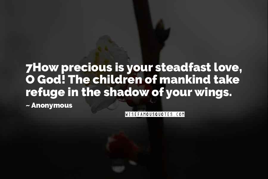 Anonymous Quotes: 7How precious is your steadfast love, O God! The children of mankind take refuge in the shadow of your wings.