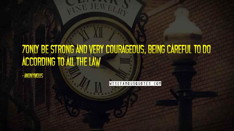 Anonymous Quotes: 7Only be strong and very courageous, being careful to do according to all the law