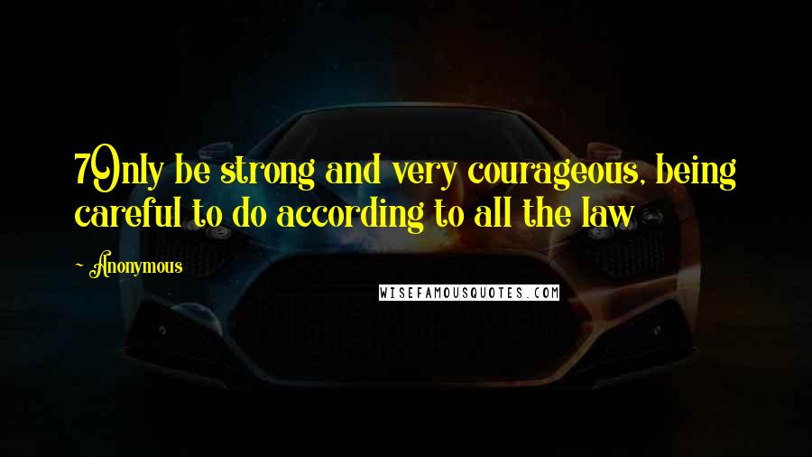 Anonymous Quotes: 7Only be strong and very courageous, being careful to do according to all the law